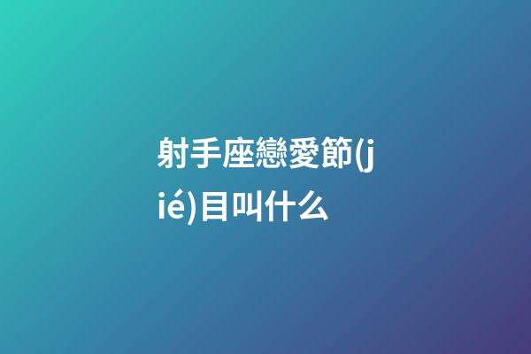 射手座戀愛節(jié)目叫什么-第1張-星座運勢-玄機派