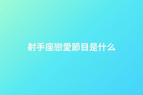 射手座戀愛節目是什么-第1張-星座運勢-玄機派