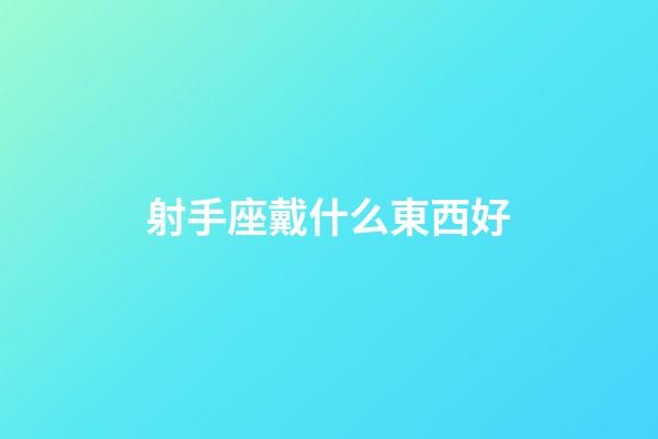 射手座戴什么東西好-第1張-星座運勢-玄機派