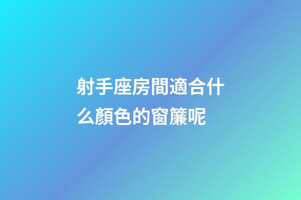射手座房間適合什么顏色的窗簾呢