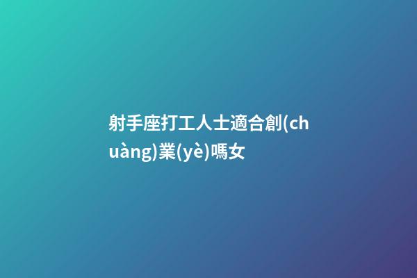 射手座打工人士適合創(chuàng)業(yè)嗎女-第1張-星座運(yùn)勢(shì)-玄機(jī)派