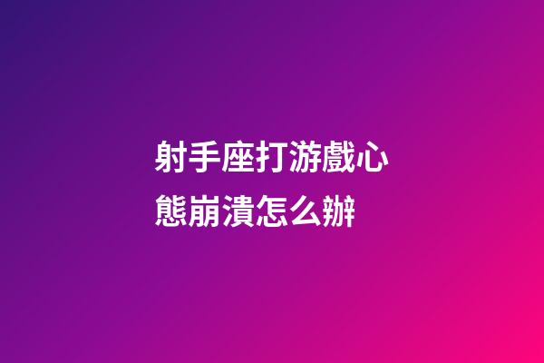 射手座打游戲心態崩潰怎么辦-第1張-星座運勢-玄機派