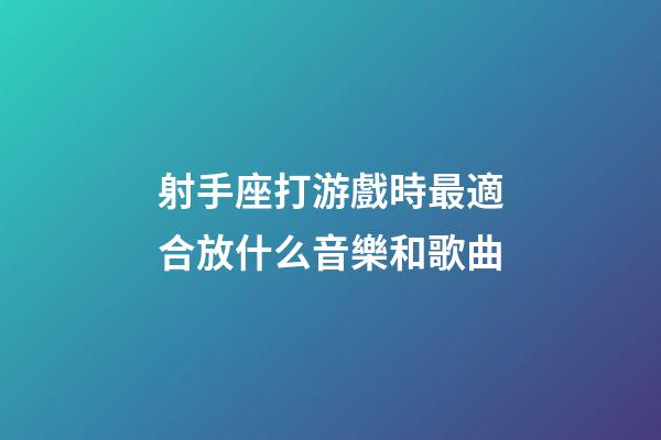射手座打游戲時最適合放什么音樂和歌曲-第1張-星座運勢-玄機派
