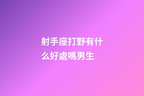 射手座打野有什么好處嗎男生-第1張-星座運勢-玄機派