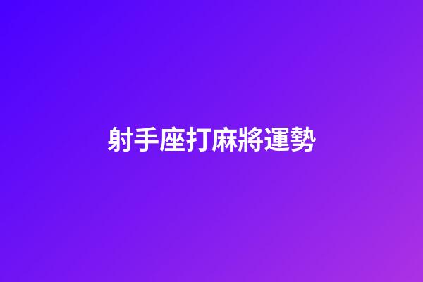 射手座打麻將運勢-第1張-星座運勢-玄機派