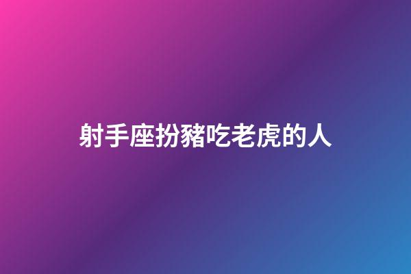 射手座扮豬吃老虎的人