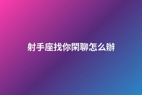 射手座找你閑聊怎么辦-第1張-星座運勢-玄機派