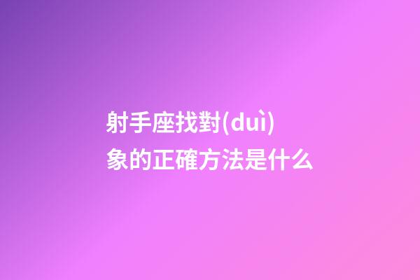射手座找對(duì)象的正確方法是什么-第1張-星座運(yùn)勢(shì)-玄機(jī)派