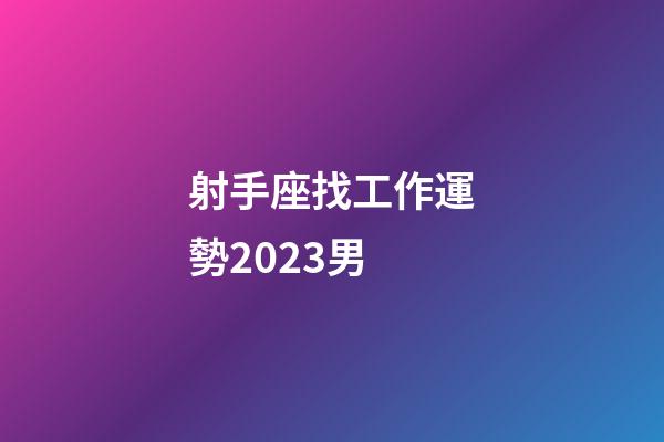 射手座找工作運勢2023男-第1張-星座運勢-玄機派