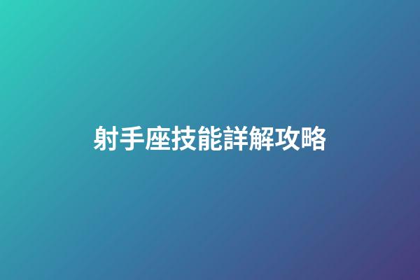 射手座技能詳解攻略-第1張-星座運勢-玄機派