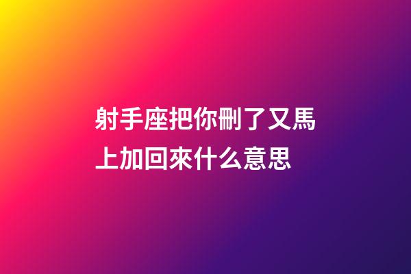射手座把你刪了又馬上加回來什么意思-第1張-星座運(yùn)勢(shì)-玄機(jī)派