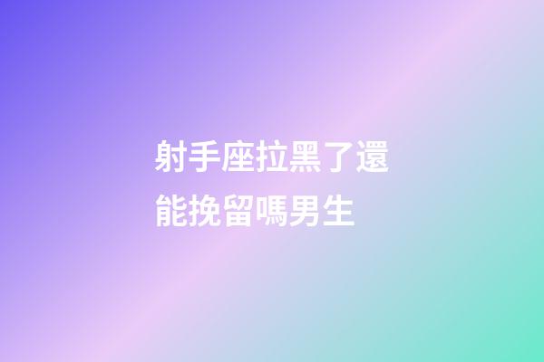射手座拉黑了還能挽留嗎男生-第1張-星座運勢-玄機派