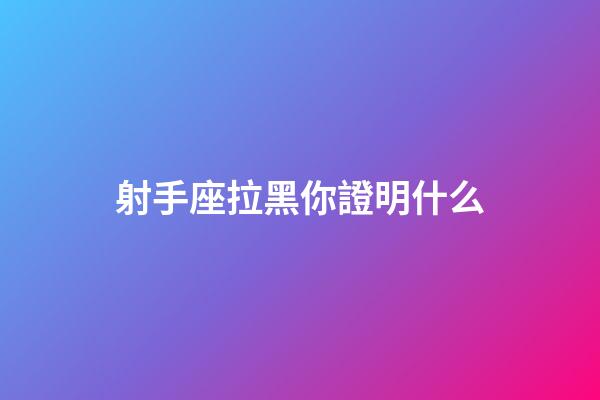 射手座拉黑你證明什么-第1張-星座運勢-玄機派