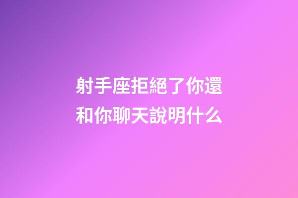 射手座拒絕了你還和你聊天說明什么-第1張-星座運勢-玄機派