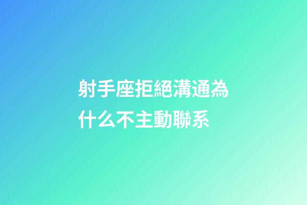 射手座拒絕溝通為什么不主動聯系-第1張-星座運勢-玄機派