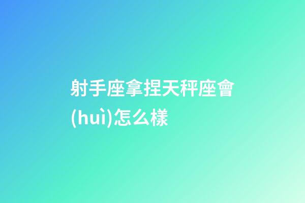 射手座拿捏天秤座會(huì)怎么樣-第1張-星座運(yùn)勢-玄機(jī)派
