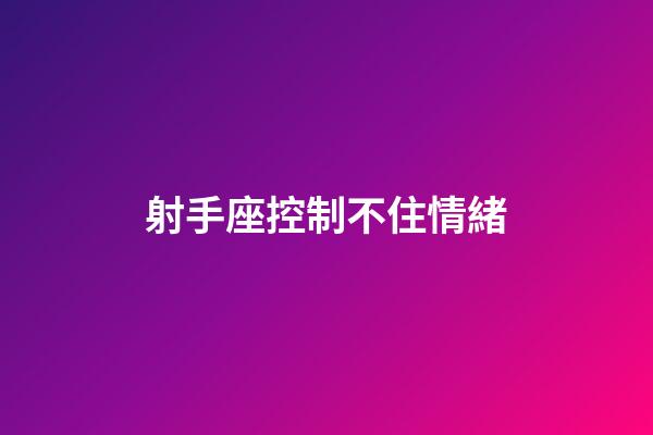射手座控制不住情緒-第1張-星座運勢-玄機派