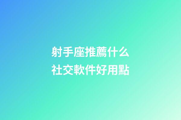 射手座推薦什么社交軟件好用點