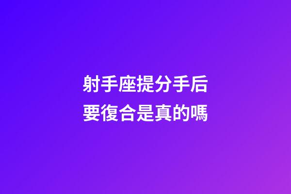 射手座提分手后要復合是真的嗎-第1張-星座運勢-玄機派