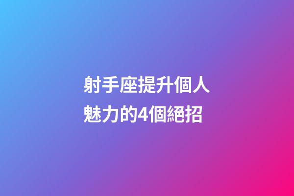 射手座提升個人魅力的4個絕招-第1張-星座運勢-玄機派