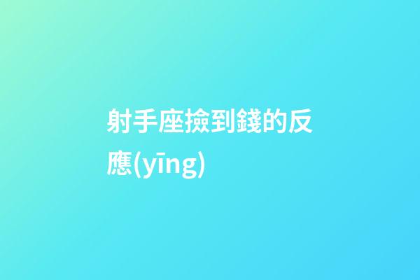 射手座撿到錢的反應(yīng)-第1張-星座運勢-玄機派