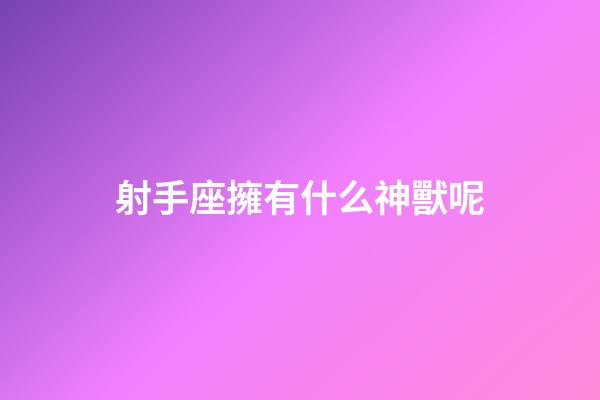 射手座擁有什么神獸呢
