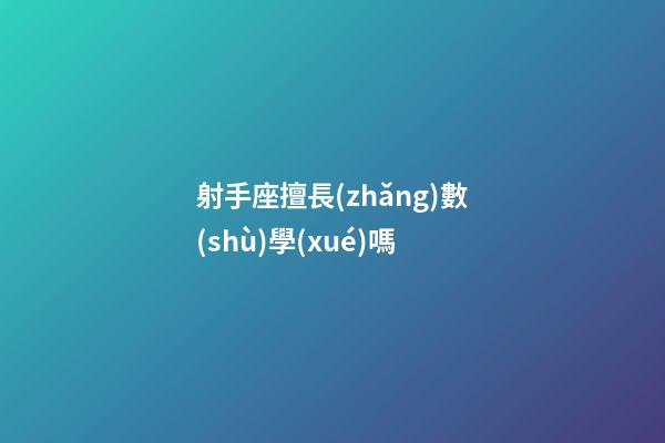 射手座擅長(zhǎng)數(shù)學(xué)嗎