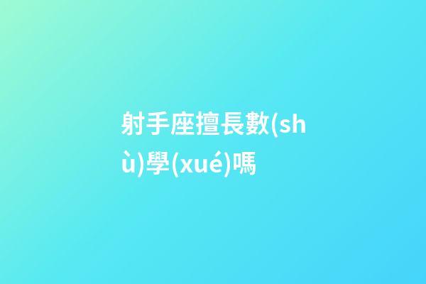 射手座擅長數(shù)學(xué)嗎