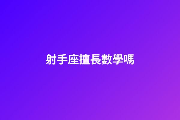 射手座擅長數學嗎-第1張-星座運勢-玄機派