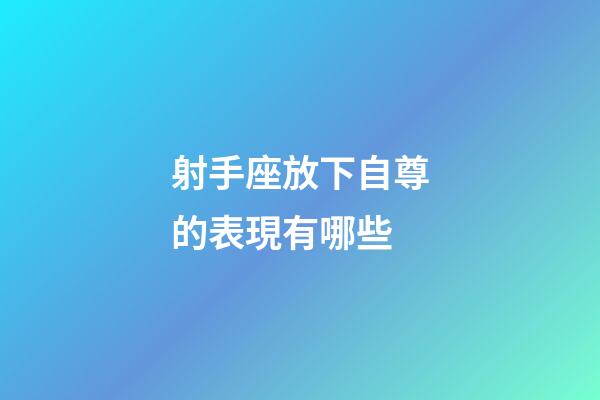 射手座放下自尊的表現有哪些-第1張-星座運勢-玄機派