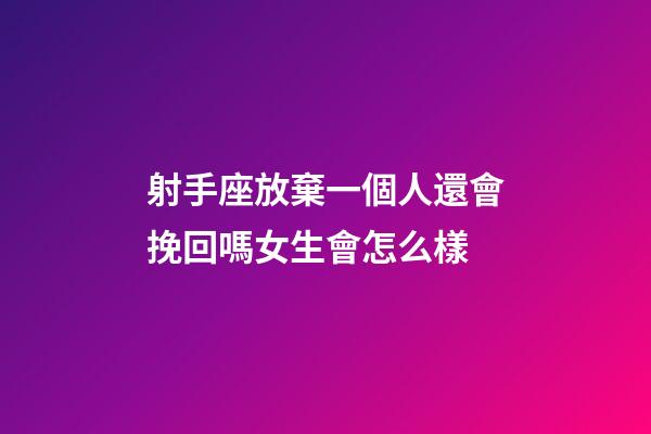 射手座放棄一個人還會挽回嗎女生會怎么樣-第1張-星座運勢-玄機派