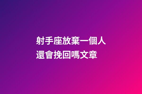 射手座放棄一個人還會挽回嗎文章-第1張-星座運勢-玄機派