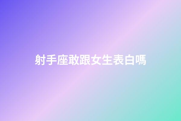 射手座敢跟女生表白嗎-第1張-星座運勢-玄機派