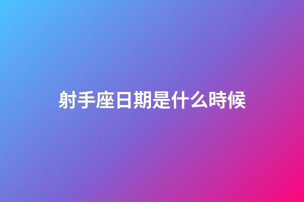 射手座日期是什么時候-第1張-星座運勢-玄機派