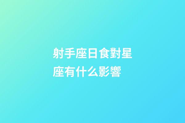 射手座日食對星座有什么影響-第1張-星座運勢-玄機派