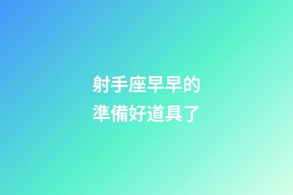 射手座早早的準備好道具了-第1張-星座運勢-玄機派