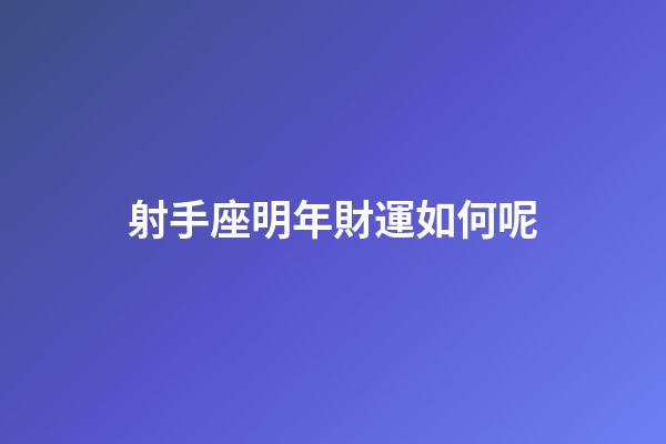 射手座明年財運如何呢-第1張-星座運勢-玄機派