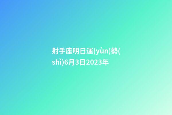 射手座明日運(yùn)勢(shì)6月3日2023年-第1張-星座運(yùn)勢(shì)-玄機(jī)派