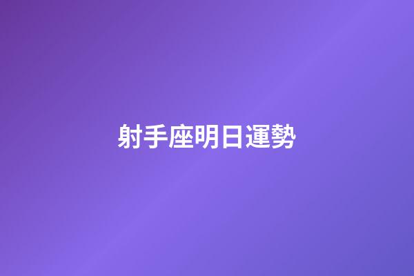 射手座明日運勢（射手女明日星座運勢）-第1張-星座運勢-玄機派
