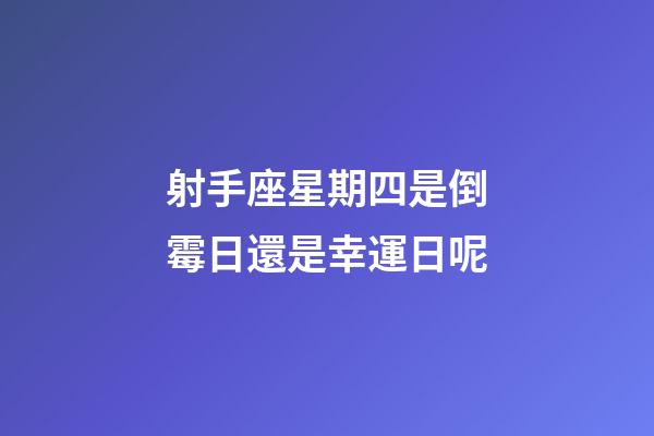 射手座星期四是倒霉日還是幸運日呢-第1張-星座運勢-玄機派