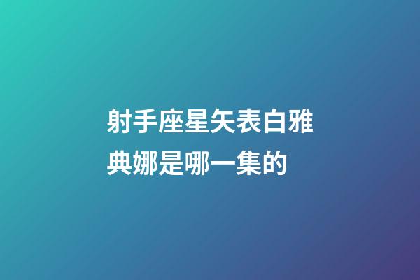 射手座星矢表白雅典娜是哪一集的-第1張-星座運勢-玄機派