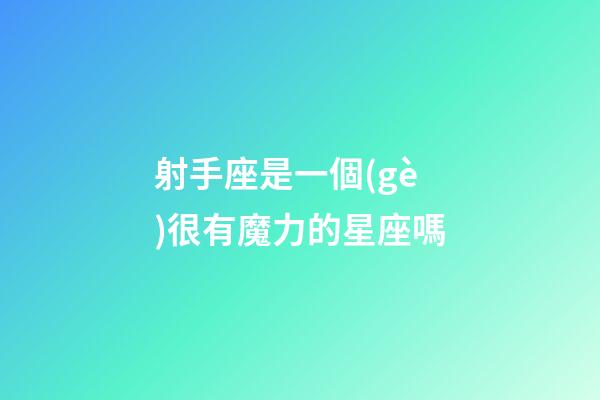 射手座是一個(gè)很有魔力的星座嗎-第1張-星座運(yùn)勢-玄機(jī)派