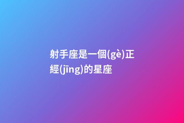 射手座是一個(gè)正經(jīng)的星座-第1張-星座運(yùn)勢(shì)-玄機(jī)派