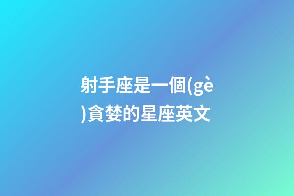 射手座是一個(gè)貪婪的星座英文-第1張-星座運(yùn)勢(shì)-玄機(jī)派