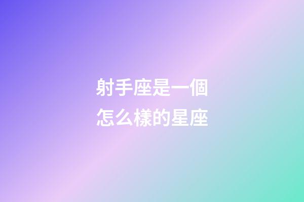 射手座是一個怎么樣的星座-第1張-星座運勢-玄機派