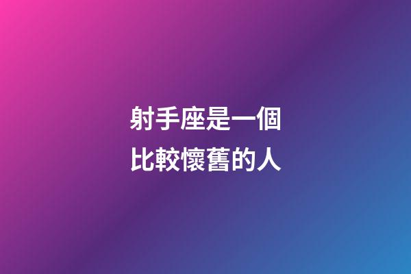 射手座是一個比較懷舊的人-第1張-星座運勢-玄機派
