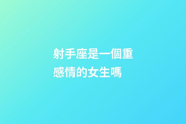 射手座是一個重感情的女生嗎-第1張-星座運勢-玄機派