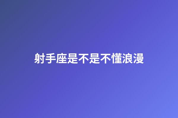射手座是不是不懂浪漫-第1張-星座運勢-玄機派