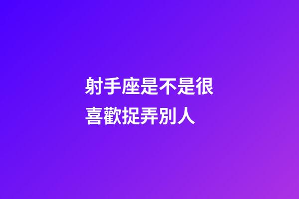 射手座是不是很喜歡捉弄別人-第1張-星座運勢-玄機派