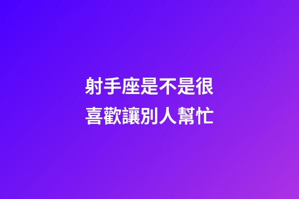 射手座是不是很喜歡讓別人幫忙-第1張-星座運勢-玄機派